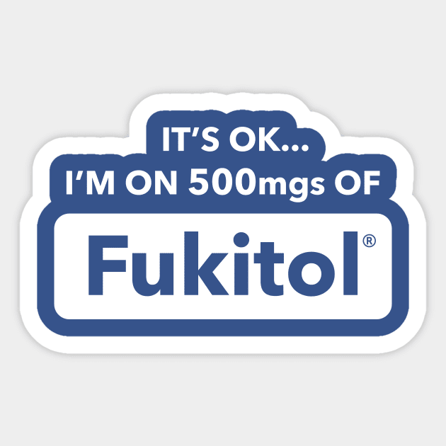 It's OK I'm On 500mgs Of Fukitol Sticker by dumbshirts